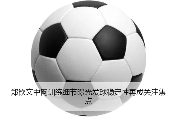 郑钦文中网训练细节曝光发球稳定性再成关注焦点 - EONSPORTS